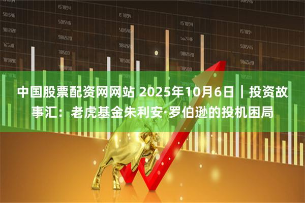 中国股票配资网网站 2025年10月6日|投资故事汇:老虎基金朱利安·罗伯逊的投机困局