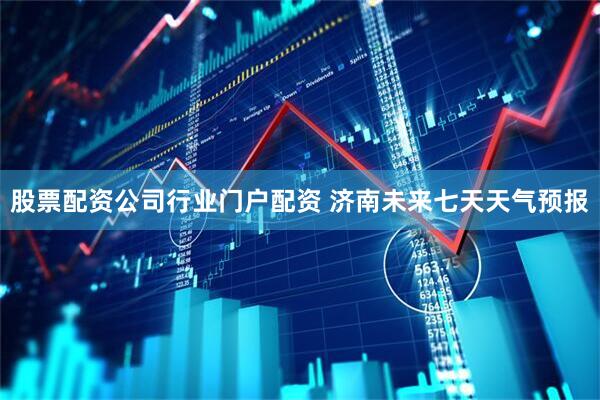 股票配资公司行业门户配资 济南未来七天天气预报
