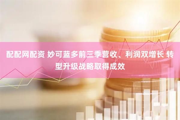 配配网配资 妙可蓝多前三季营收、利润双增长 转型升级战略取得成效