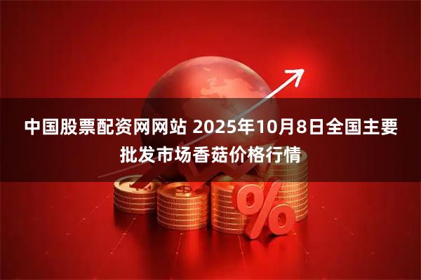 中国股票配资网网站 2025年10月8日全国主要批发市场香菇价格行情