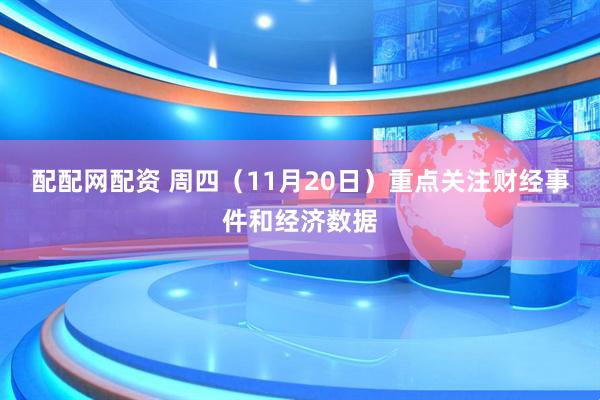 配配网配资 周四（11月20日）重点关注财经事件和经济数据