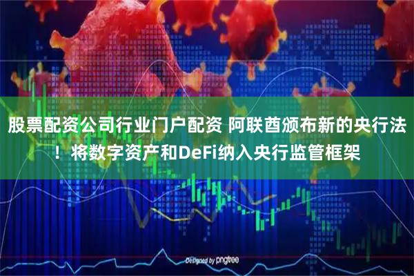 股票配资公司行业门户配资 阿联酋颁布新的央行法！将数字资产和DeFi纳入央行监管框架