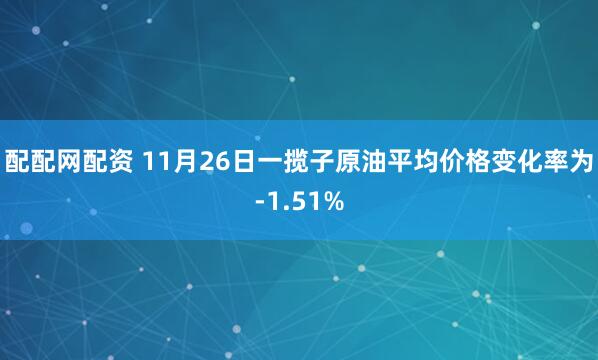 配配网配资 11月26日一揽子原油平均价格变化率为-1.51%