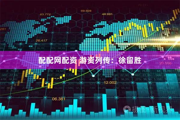 配配网配资 游资列传：徐留胜