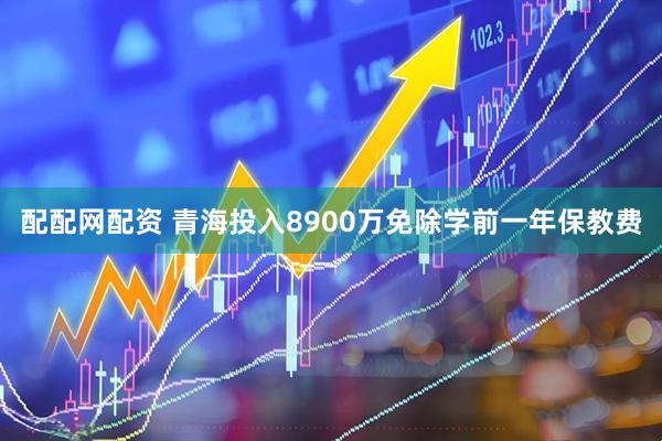配配网配资 青海投入8900万免除学前一年保教费