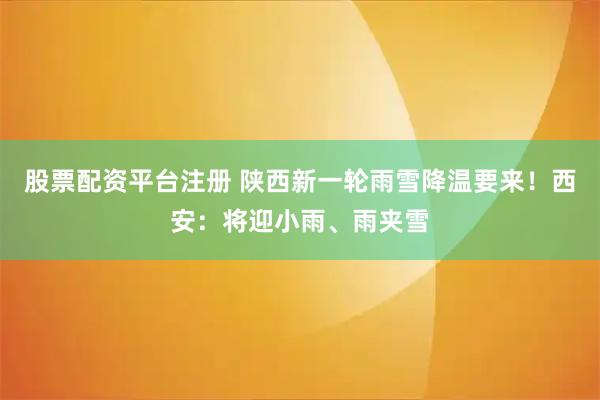 股票配资平台注册 陕西新一轮雨雪降温要来！西安：将迎小雨、雨夹雪