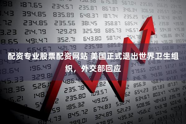 配资专业股票配资网站 美国正式退出世界卫生组织，外交部回应