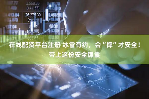 在线配资平台注册 冰雪有约，会“摔”才安全！带上这份安全锦囊