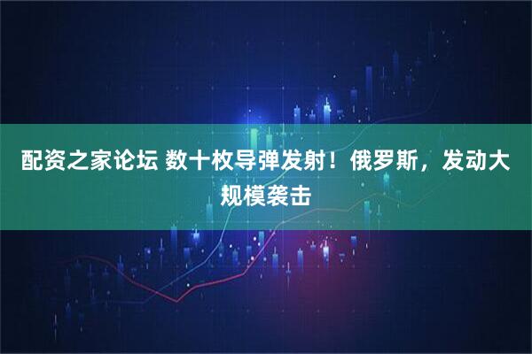 配资之家论坛 数十枚导弹发射！俄罗斯，发动大规模袭击