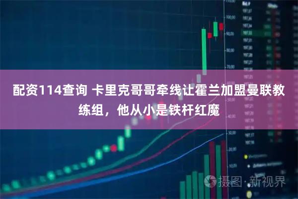 配资114查询 卡里克哥哥牵线让霍兰加盟曼联教练组，他从小是铁杆红魔