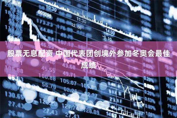 股票无息配资 中国代表团创境外参加冬奥会最佳成绩