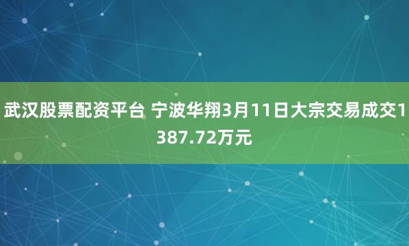 武汉股票配资平台 宁波华翔3月11日大宗交易成交1387.72万元