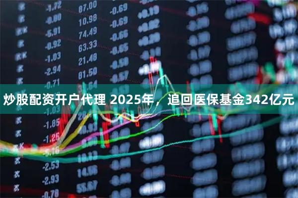炒股配资开户代理 2025年，追回医保基金342亿元