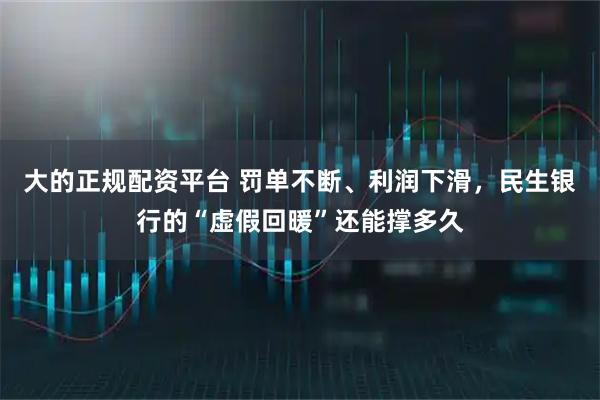 大的正规配资平台 罚单不断、利润下滑，民生银行的“虚假回暖”还能撑多久