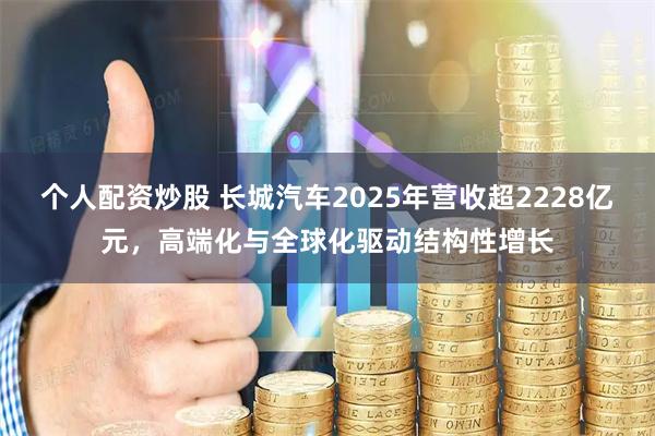个人配资炒股 长城汽车2025年营收超2228亿元，高端化与全球化驱动结构性增长