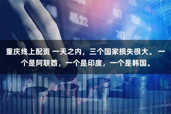 重庆线上配资 一天之内，三个国家损失很大。 一个是阿联酋，一个是印度，一个是韩国。