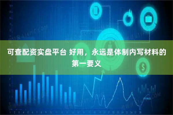 可查配资实盘平台 好用，永远是体制内写材料的第一要义