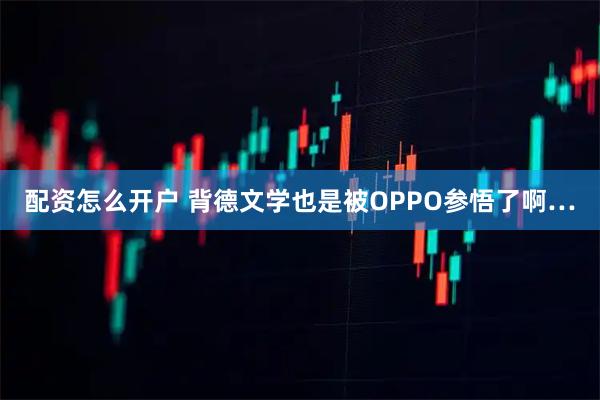配资怎么开户 背德文学也是被OPPO参悟了啊…