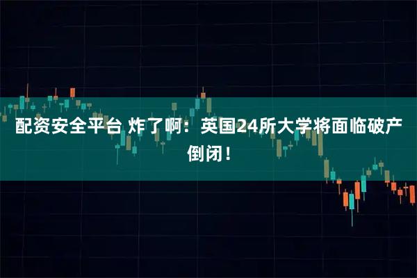 配资安全平台 炸了啊：英国24所大学将面临破产倒闭！