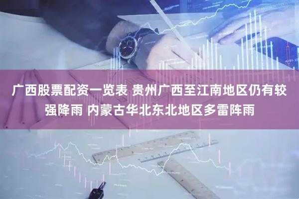 广西股票配资一览表 贵州广西至江南地区仍有较强降雨 内蒙古华北东北地区多雷阵雨