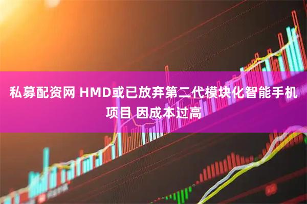 私募配资网 HMD或已放弃第二代模块化智能手机项目 因成本过高