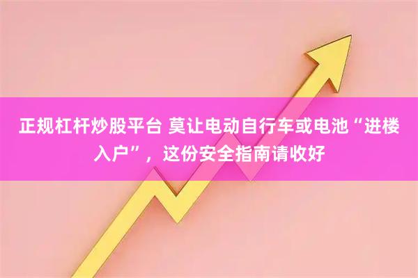 正规杠杆炒股平台 莫让电动自行车或电池“进楼入户”，这份安全指南请收好